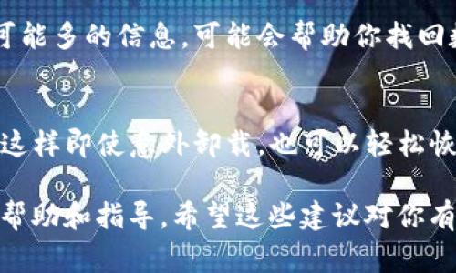 很抱歉，关于“tokenim”的具体信息似乎不太够。但如果你在卸载某个应用或程序后无法找回相关数据，通常可以尝试以下解决方法：

### 如何找回卸载后的数据

#### 1. 检查备份
使用云存储备份
如果你之前使用过云存储服务，如Google Drive或iCloud，检查一下是否有数据备份。很多应用会在卸载前提示用户备份数据。

本地备份
查看设备是否有本地备份，比如使用了手机自带的备份功能或其他软件进行过备份。这样的备份可以帮助你找回卸载后的数据。

#### 2. 重新安装应用
尝试重新安装
有时卸载的数据不会被真正删除。重新安装该应用后，有可能数据依然保留在你的设备上。建议尝试这一方案，看看是否能够找回之前的数据。

#### 3. 查看历史记录
检查历史记录
如果是某些在线服务或应用，有些用户的活动记录可能会保存在服务器上。登录你的账户，检查历史记录，看看有没有需要的数据。

#### 4. 联系客服
寻求技术支持
如果以上方式都不能帮助你解决问题，建议直接联系客服。提供尽可能多的信息，可能会帮助你找回数据。

### 总结
在卸载应用时，如果不小心删除了重要数据，以后要记得定期备份。这样即使意外卸载，也可以轻松恢复。此外，充分利用云存储和客服支持能最大限度地保护你的数据。

如果有具体的“tokenim”应用背景和功能，我可以提供更为详细的帮助和指导。希望这些建议对你有所帮助！