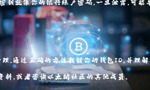 以太坊钱包ID通常指的是你的以太坊地址。这是一个由字母和数字组成的字符串，用于接收和发送以太坊（ETH）及其他代币。下面是一些关于以太坊钱包ID的信息及如何获取它。

什么是以太坊钱包ID？

以太坊钱包ID，或称为以太坊地址，是一个独特的标识符。它通常是以“0x”开头的42个字符的字符串。每个以太坊用户都有一个唯一的钱包地址，这个地址用于在以太坊网络中发送和接收ETH及ERC-20代币。

如何找到你的以太坊钱包ID？

寻找你的以太坊钱包ID的方式取决于你使用的钱包类型。以下是一些常见的钱包类型及其查找方法：

h41. 使用软件钱包/h4

如果你使用软件钱包（如MetaMask、MyEtherWallet等），你可以通过以下步骤找到你的钱包地址：

ul
  li打开你的软件钱包应用或浏览器扩展。/li
  li登录你的账户（如果需要的话）。/li
  li在主界面上，你应该能够看到你的以太坊地址。它通常显示在账户详情旁边。/li
/ul

h42. 使用硬件钱包/h4

如果你使用硬件钱包（如Trezor或Ledger），找到以太坊钱包ID的步骤如下：

ul
  li连接你的硬件钱包到电脑或手机。/li
  li打开相应的钱包软件，这是控制硬件钱包的应用。/li
  li查看你账户的详细信息，你的以太坊地址将会显示在界面上。/li
/ul

h43. 使用区块链浏览器/h4

如果你只想查看某个以太坊地址的信息，你可以使用区块链浏览器，例如Etherscan。在浏览器中，你可以搜索已知的以太坊地址，查看该地址的交易历史和余额。

以太坊钱包ID的功能

以太坊钱包ID的主要功能是允许你在以太坊网络中进行交易。你可以用它来收款，也可以用它来向其他用户发送ETH或代币。此外，你的地址也用于智能合约的交互和去中心化应用（DApp）的使用。

注意事项

在使用以太坊钱包ID时，有几个注意事项需要牢记：

ul
  listrong保护好你的私人密钥：/strong钱包ID是公开的，可以分享给别人，但你的私人密钥必须妥善保管。私人密钥就像你的银行账户密码，一旦泄露，可能导致你的资金损失。/li
  listrong保持软件更新：/strong无论你使用哪个钱包，确保其软件是最新版本，以避免安全漏洞。/li
  listrong谨防网络钓鱼：/strong不要随便点击可疑链接，确保只在官方渠道下载钱包软件。/li
/ul

总结

以太坊钱包ID是以太坊生态系统中重要的一部分。它使得用户能够在这个去中心化的网络中进行资产的交换和管理。通过正确的方法找到你的钱包ID，并理解其性质，可以让你更安全、高效地使用以太坊。无论是进行交易，还是参与各种DeFi项目，钱包ID都是你的重要工具。

希望这篇文章可以帮助用户更好地了解以太坊钱包ID的位置及其功能。如果你还有其他问题，可以随时查阅相关资料，或者咨询以太坊社区的其他成员。