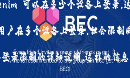 Tokenim 是一种用于身份验证和安全管理的系统，通常用于加密货币交易平台或在线服务。关于 Tokenim 可以在多少个设备上登录，这通常取决于该平台的具体设置和安全政策。

一般来说，许多服务会限制用户同时在多个设备上登录，以防止账户被盗用或滥用。有些平台可能允许用户在多个设备上登录，但会限制同一时间的活跃会话数量。在某些情况下，用户可能需要通过电子邮件或短信验证来确认新的登录设备。

如果你希望获得更具体的信息，建议你查看 Tokenim 的官方文档或联系他们的客服，以获取关于设备登录限制的详细说明。这样的信息将会更加准确和及时。