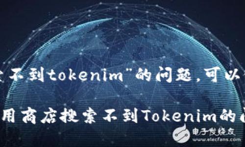 关于“应用商店搜索不到tokenim”的问题，可以做如下分析和解答：

### 如何解决应用商店搜索不到Tokenim的问题？