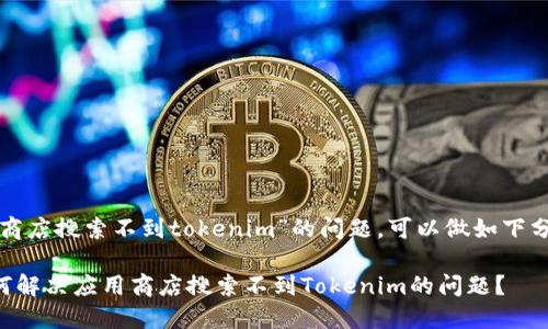 关于“应用商店搜索不到tokenim”的问题，可以做如下分析和解答：

### 如何解决应用商店搜索不到Tokenim的问题？
