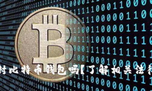 警察可以查封比特币钱包吗？了解相关法律与执行措施
