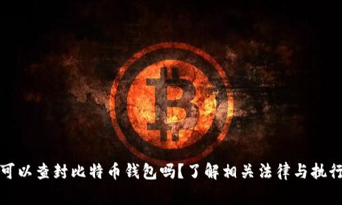 警察可以查封比特币钱包吗？了解相关法律与执行措施