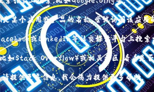 很抱歉，我无法提供即时的技术支持或搜索服务。不过，您可以尝试以下几种方法：

1. **确认拼写**：确保“tokenim”拼写正确。如果有其他可能的拼写，请尝试。

2. **更换搜索引擎**：尝试在其他搜索引擎上搜索，比如Google、Bing等。

3. **查看官方网站**：如果tokenim是某个应用或产品的名称，尝试访问该应用的官方网站，通常可以找到更多信息。

4. **社交媒体**：尝试在Twitter、Facebook或LinkedIn等社交媒体平台上搜索相关信息。

5. **论坛和社区**：查找技术论坛（比如Stack Overflow）或相关社区，看看是否有人讨论过tokenim。

如果以上方法都无法解决您的问题，请提供更多信息，我会竭力提供更多帮助。