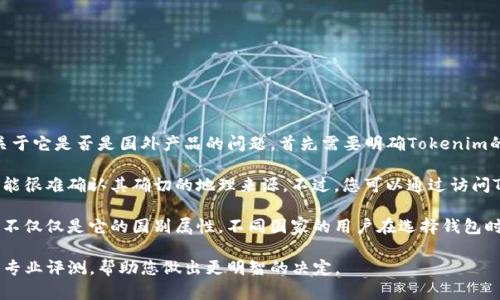 Tokenim钱包是一个相对较新的数字货币钱包，主要用于存储和管理加密货币。关于它是否是国外产品的问题，首先需要明确Tokenim的开发公司或团队的背景。

一般情况下，很多加密货币钱包是由分散的团队或者匿名开发者创建的。因此，可能很难确认其确切的地理来源。不过，您可以通过访问Tokenim的官方网站或查看相关的白皮书，来获取更多关于其团队和背景的信息。

对于钱包的使用者来说，更重要的是其安全性、用户体验和支持的币种等方面，而不仅仅是它的国别属性。不同国家的用户在选择钱包时，可能会关注其符合当地法规的情况，以及用户的使用体验反馈。

如果您对Tokenim钱包的安全性和功能有更多的疑问，建议查阅一些用户评论或专业评测，帮助您做出更明智的决定。