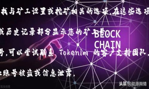 Tokenim 矿工号通常是在您注册 Tokenim 或使用其挖矿服务时生成的唯一标识符。如果您需要查找您的矿工号，可以按照以下步骤进行：

1. **登录您的账户**：访问 Tokenim 官网页面，使用您的账户凭证进行登录。

2. **访问矿工信息**：在您的账户仪表盘中，寻找与矿工设置或挖矿相关的选项。在这些选项里，您应该可以找到您的矿工号。

3. **查看挖矿状态**：一些平台会在挖矿状态或历史记录部分显示您的矿工号。

4. **联系客服**：如果您仍然找不到您的矿工号，可以尝试联系 Tokenim 的客户支持团队。他们可以为您提供更详细的帮助。

请确保您在查找信息时使用安全的方法，以防止账号被盗或信息泄露。