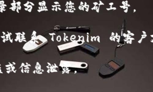 Tokenim 矿工号通常是在您注册 Tokenim 或使用其挖矿服务时生成的唯一标识符。如果您需要查找您的矿工号，可以按照以下步骤进行：

1. **登录您的账户**：访问 Tokenim 官网页面，使用您的账户凭证进行登录。

2. **访问矿工信息**：在您的账户仪表盘中，寻找与矿工设置或挖矿相关的选项。在这些选项里，您应该可以找到您的矿工号。

3. **查看挖矿状态**：一些平台会在挖矿状态或历史记录部分显示您的矿工号。

4. **联系客服**：如果您仍然找不到您的矿工号，可以尝试联系 Tokenim 的客户支持团队。他们可以为您提供更详细的帮助。

请确保您在查找信息时使用安全的方法，以防止账号被盗或信息泄露。