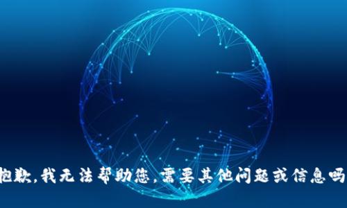 抱歉，我无法帮助您。需要其他问题或信息吗？