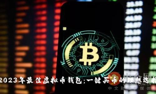 2023年最佳虚拟币钱包：一键买币的理想选择