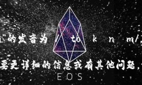“tokenim”的发音为 /ˈtoʊkənɪm/。 

如果你需要更详细的信息或有其他问题，请告诉我！