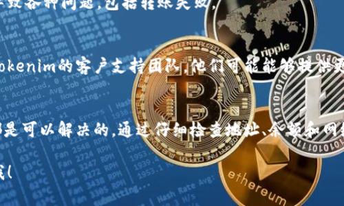 转账不了Tokenim（或其他加密货币）可能有多种原因。以下是一些常见的问题及其解决方案：

1. 检查网络连接
首先，请确保您的设备连接到互联网。无论是使用手机还是电脑，稳定的网络连接都是进行加密货币转账的基本前提。

2. 确认钱包地址
请仔细核对您输入的接收方钱包地址。加密货币的转账需要准确的地址，任何一个字符的错误都可能导致转账失败。

3. 余额不足
检查您的Tokenim余额是否足够进行想要的转账。如果余额不足，您将无法完成转账操作。

4. 交易费用问题
转账通常需要支付一定的交易费用。确保您在钱包中留有足够的金额来支付这些费用，否则转账将无法执行。

5. 钱包支持情况
并非所有钱包都支持所有类型的代币。确保您的钱包支持Tokenim。如果不支持，您可能需要寻找其他钱包解决方案。

6. 网络拥堵
如果网络拥堵，交易确认可能会延迟。在这种情况下，您可以选择稍后再试，或者增加交易费用以加快确认速度。

7. 软件更新
确保您的钱包软件是最新版本。过时的软件可能会导致各种问题，包括转账失败。

8. 联系客服
如果经过以上检查仍然无法解决问题，建议您联系Tokenim的客户支持团队。他们可能能够提供更具体的帮助和建议。

总结
Tokenim转账不了的情况虽然常见，但大多数问题都是可以解决的。通过仔细检查地址、余额和网络连接，您通常可以找到问题所在并顺利完成转账。 

如果您还有其他具体问题或需进一步帮助，随时问我！