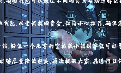 如果您在转账时填写了错误的 USDT 地址，可能会导致资金的永久损失。以下是一些应对这种情况的建议：

第一步：确认交易状态
首先，检查您的交易是否已经完成。可以通过交易所或您使用的钱包来确认。如果交易已完成，您可能无法取消或撤回。

第二步：使用区块链浏览器查询
如果您已经发送了 USDT，使用区块链浏览器（如 Etherscan）查看该地址的交易记录。这可以帮助您确认资金是否已经转出。如果资金仍然在错误地址，您可能还可以找回。

第三步：联系钱包客服
如果您在某个特定钱包应用中进行了交易，立即联系他们的客服。有些钱包可以通过不同的方式帮助您解决问题。

第四步：尝试使用私钥找回
如果您拥有目标地址的私钥或助记词，您可能可以将其导入其他钱包，以尝试找回资金。但请小心操作，确保您使用的是安全可靠的钱包。

注意事项
在转账之前，务必仔细检查地址。确保没有输入错误的字符。有时候，好像一个无害的空格或小错别字就可能导致不可逆转的资金损失。因此，要备份您的资产并小心操作。

尽管遇到这种情况确实让人感到沮丧，但希望通过这些步骤，您能够尽量降低损失。再次提醒大家，在进行任何加密货币交易时，谨慎操作，希望大家的资产安全无恙！