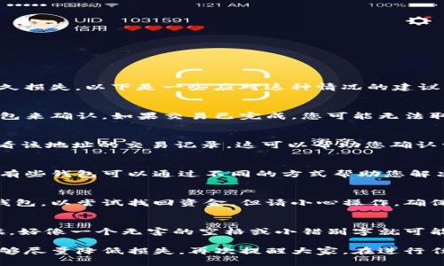 如果您在转账时填写了错误的 USDT 地址，可能会导致资金的永久损失。以下是一些应对这种情况的建议：

第一步：确认交易状态
首先，检查您的交易是否已经完成。可以通过交易所或您使用的钱包来确认。如果交易已完成，您可能无法取消或撤回。

第二步：使用区块链浏览器查询
如果您已经发送了 USDT，使用区块链浏览器（如 Etherscan）查看该地址的交易记录。这可以帮助您确认资金是否已经转出。如果资金仍然在错误地址，您可能还可以找回。

第三步：联系钱包客服
如果您在某个特定钱包应用中进行了交易，立即联系他们的客服。有些钱包可以通过不同的方式帮助您解决问题。

第四步：尝试使用私钥找回
如果您拥有目标地址的私钥或助记词，您可能可以将其导入其他钱包，以尝试找回资金。但请小心操作，确保您使用的是安全可靠的钱包。

注意事项
在转账之前，务必仔细检查地址。确保没有输入错误的字符。有时候，好像一个无害的空格或小错别字就可能导致不可逆转的资金损失。因此，要备份您的资产并小心操作。

尽管遇到这种情况确实让人感到沮丧，但希望通过这些步骤，您能够尽量降低损失。再次提醒大家，在进行任何加密货币交易时，谨慎操作，希望大家的资产安全无恙！