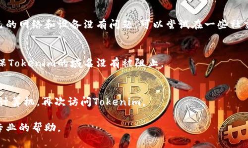 Tokenim界面变成空白可能有多种原因。下面是一些常见问题及其解决方法：

1. 网络连接问题
首先，检查您的网络连接是否正常。尝试打开其他网站，看看是否可以正常访问。如果其他网站也无法打开，可能是网络连接问题。

2. 浏览器缓存和Cookies
浏览器缓存问题可能导致页面加载不完全。您可以尝试清除浏览器的缓存和Cookies。在浏览器设置中找到清除浏览数据的选项，然后选择清除缓存和Cookies，完成后重启浏览器并重新访问Tokenim。

3. 浏览器扩展和插件
某些浏览器扩展或插件可能会干扰页面的正常加载。尝试在无痕/隐私模式下打开Tokenim，或禁用一些不必要的扩展，看看是否能解决问题。

4. 应用程序或浏览器版本问题
确保您使用的浏览器是最新版本。有时，旧版本的浏览器可能与某些网站的最新技术不兼容。如果可能，尝试更新浏览器或使用其他浏览器。

5. Tokenim服务器问题
有时Tokenim的服务器可能会出现问题，导致用户无法正常访问。如果您确认自己的网络和设备没有问题，可以尝试在一些社交媒体或论坛上查看是否有其他用户报告类似问题。这可能是服务器维护或故障。

6. 防火墙或安全软件设置
检查您的防火墙或安全软件设置，有时它们可能会阻止某些网站的正常访问。确保Tokenim的域名没有被阻止。

7. 刷新页面或重启设备
有时，简单的刷新页面或重启设备就能解决问题。尝试刷新Tokenim页面，或重启计算机，再次访问Tokenim。

如果以上方法都未能解决问题，建议联系Tokenim的客服或技术支持，以获得更专业的帮助。