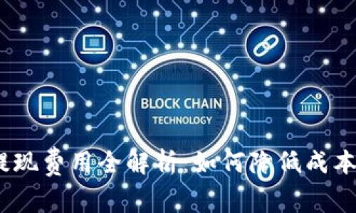 Tokenim提现费用全解析：如何降低成本，提高收益