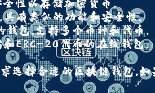 区块链钱包的名称可以是多种多样的，不同的钱包提供不同的功能和特点。常见的区块链钱包名称包括：

1. **MetaMask** - 一个非常流行的以太坊钱包，支持多种ERC-20代币。
2. **Coinbase Wallet** - 由Coinbase提供的钱包，用户可以控制私钥。
3. **Exodus** - 一个多币种的桌面和移动钱包，界面友好。
4. **Trust Wallet** - 一个由Binance支持的移动钱包，支持多种区块链资产。
5. **Trezor** - 一种硬件钱包，提供高安全性以存储加密货币。
6. **Ledger** - 另一种流行的硬件钱包，具有类似的功能和安全性。
7. **Atomic Wallet** - 一个去中心化的钱包，支持多个币种和代币。
8. **MyEtherWallet (MEW)** - 以太坊和ERC-20代币的在线钱包。

这些钱包各有特色，用户可以根据自己的需求选择合适的区块链钱包。如果你对某一个具体的钱包感兴趣，欢迎提问！