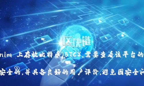 Tokenim 是一种数字资产或加密货币平台，通常提供多种代币的交易与管理功能。不过，具体是否可以在 Tokenim 上存放比特币（BTC），需要查看该平台的官方文档或服务条款。一般情况下，如果一个平台支持比特币，那么你可以将 BTC 存入该平台进行交易或投资。

建议你访问 Tokenim 的官方网站，查看有关支持的货币及其存款选项的信息。此外，确保选择的任何平台都是安全的，并具备良好的用户评价，避免因安全问题而造成资金损失。