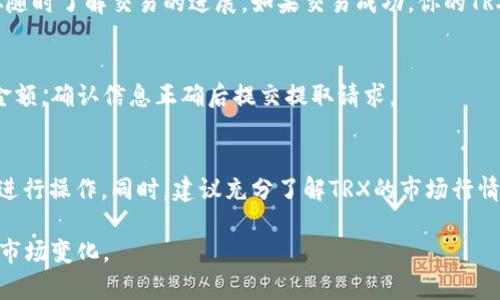 在Tokenim上将代币转换为TRX（波场币）通常涉及以下几个步骤。请注意，具体的操作可能会因平台的更新而有所不同，因此在进行任何交易前最好查看Tokenim的官方指南或帮助文档。下面是一般的操作步骤：

步骤一：注册并登录Tokenim账户
如果你还没有账户，首先需要在Tokenim平台注册一个账户。完成注册后，使用你的账号和密码登录至平台。

步骤二：绑定钱包
登录后，你需要将你的钱包地址与Tokenim账户绑定。这可以确保你可以顺利进行交易和提取资金。请仔细检查你的钱包地址，确保它是正确的。 

步骤三：选择交易对
进入交易界面后，寻找可以将你持有的代币转换为TRX的交易对。一般情况下，平台会提供多种交易对供用户选择，如ETH/TRX、BTC/TRX等。根据你的需求选择合适的交易对。

步骤四：输入交易数量
在选择交易对后，你需要输入你想要转换的代币数量。系统会自动计算出你将获得的TRX数量。此时，也要留意可能的手续费。

步骤五：确认交易
在确认交易信息无误后，点击“确认”或“提交”按钮。系统会提示你再次确认交易金额和交易对。确保所有信息正确无误后，继续执行交易。

步骤六：查看交易状态
提交交易后，你可以查看交易历史或状态。一般平台会提供一个交易记录页面，让你随时了解交易的进展。如果交易成功，你的TRX将会被转入你的钱包地址。

步骤七：提取TRX
如果你希望将TRX提取到其他钱包，可以选择提取功能。输入目标钱包地址和提取金额，确认信息正确后提交提取请求。

注意事项
在进行任何交易操作之前，请务必确认你的网络连接安全，避免在公共网络环境下进行操作。同时，建议充分了解TRX的市场行情，以免在不利的价格下进行交易。

以上是将代币转为TRX的基本步骤。进行数字货币交易时，请务必保持谨慎，并关注市场变化。