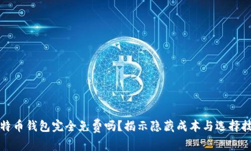 比特币钱包完全免费吗？揭示隐藏成本与选择技巧