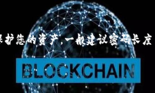 比特币钱包的密码通常没有固定的位数要求，但很重要的是，要选择一个足够复杂和安全的密码，以保护您的资产。一般建议密码长度至少为12位，并且包含大小写字母、数字和特殊字符。这样的密码更难被破解，从而提高钱包的安全性。

如果您有其他关于比特币的钱包或安全问题，请告诉我！