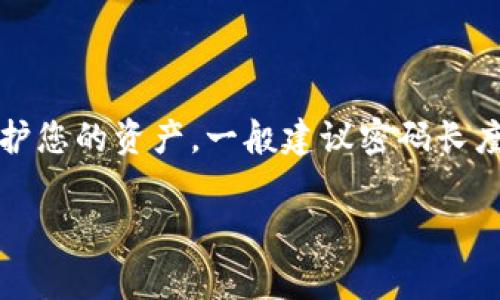 比特币钱包的密码通常没有固定的位数要求，但很重要的是，要选择一个足够复杂和安全的密码，以保护您的资产。一般建议密码长度至少为12位，并且包含大小写字母、数字和特殊字符。这样的密码更难被破解，从而提高钱包的安全性。

如果您有其他关于比特币的钱包或安全问题，请告诉我！