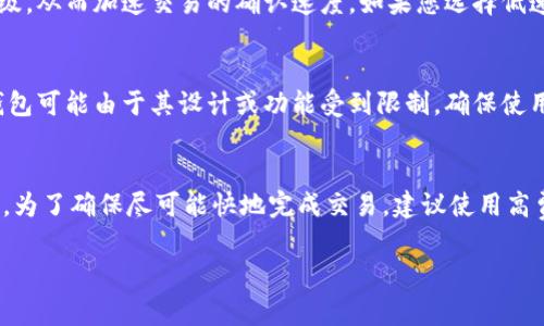 关于tokenim（TokenIM）存入钱包的时间，这通常取决于几个因素，包括网络的拥堵状态、所使用的区块链网络以及交易的确认速度。以下是一些相关的信息：

1. 网络拥堵情况
如果区块链网络非常繁忙，比如在高峰时段，交易的确认时间可能会延长。这意味着，即使您已经发起了存入交易，它也可能需要更长的时间才能被确认并最终显示在您的钱包中。

2. 区块链类型
不同的区块链有不同的交易确认时间。例如，比特币的交易确认时间通常在10分钟左右，而以太坊的交易确认时间则通常在几秒到几分钟之间。因此，tokenim存入钱包的时间也会受到所使用的区块链网络的影响。

3. 交易费用
每项交易需要支付一定的费用。支付较高的交易费用可以提高交易在网络上的优先级，从而加速交易的确认速度。如果您选择低速通道，您的交易可能会被延迟处理。

4. 钱包类型
使用的数字钱包类型也会影响存款的速度。一些钱包提供更快的交易确认，而其他钱包可能由于其设计或功能受到限制。确保使用一个支持快速交易的优质钱包，可以帮助缩短存入的时间。

总结
一般来说，如果一切正常，tokenim存入钱包所需的时间可以从几分钟到数小时不等。为了确保尽可能快地完成交易，建议使用高费用、低拥堵的网络和优质的钱包。

如果您对tokenim的具体存款过程还有其他问题，欢迎提问。