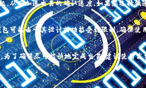 关于tokenim（TokenIM）存入钱包的时间，这通常取决于几个因素，包括网络的拥堵状态、所使用的区块链网络以及交易的确认速度。以下是一些相关的信息：

1. 网络拥堵情况
如果区块链网络非常繁忙，比如在高峰时段，交易的确认时间可能会延长。这意味着，即使您已经发起了存入交易，它也可能需要更长的时间才能被确认并最终显示在您的钱包中。

2. 区块链类型
不同的区块链有不同的交易确认时间。例如，比特币的交易确认时间通常在10分钟左右，而以太坊的交易确认时间则通常在几秒到几分钟之间。因此，tokenim存入钱包的时间也会受到所使用的区块链网络的影响。

3. 交易费用
每项交易需要支付一定的费用。支付较高的交易费用可以提高交易在网络上的优先级，从而加速交易的确认速度。如果您选择低速通道，您的交易可能会被延迟处理。

4. 钱包类型
使用的数字钱包类型也会影响存款的速度。一些钱包提供更快的交易确认，而其他钱包可能由于其设计或功能受到限制。确保使用一个支持快速交易的优质钱包，可以帮助缩短存入的时间。

总结
一般来说，如果一切正常，tokenim存入钱包所需的时间可以从几分钟到数小时不等。为了确保尽可能快地完成交易，建议使用高费用、低拥堵的网络和优质的钱包。

如果您对tokenim的具体存款过程还有其他问题，欢迎提问。