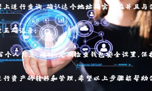 在填写Tokenim钱包地址时，通常需要遵循以下步骤。请注意，这些步骤是基于一般的加密货币钱包使用指南，具体的操作可能会因钱包版本和界面有所不同。

1. 确定你的Tokenim地址
首先，你需要打开你的Tokenim钱包。登录后，系统一般会显示你的钱包地址。这个地址通常是一个字符串，包含字母和数字。确保你正确获取这个地址，避免出现错误。

2. 复制钱包地址
找到你的钱包地址后，可以通过点击或长按（如果是移动设备）来复制这个地址。确保完整复制，不要遗漏任何字符。

3. 填写钱包地址
在需要填写Tokenim钱包地址的地方，找到输入框。将之前复制的地址粘贴到输入框中。如果你手动输入，务必仔细检查每个字符，确保没有错误。

4. 检查地址有效性
为了确保填写的地址是有效的，你可以通过Tokenim钱包中的相关功能，或者在区块链浏览器上进行查询，确认这个地址确实存在并且与你的账户相关联。

5. 提交并确认
确认填写无误后，按照系统要求提交信息。通常情况下，你会收到一次确认，确保你的地址已被正确记录。

6. 注意安全
在处理钱包地址时，一定要确保输入环境的安全性。避免在公共网络中或不安全的设备上填写个人信息。同时，定期检查钱包安全设置，保护你的资产安全。

总结
填写Tokenim钱包地址看似简单，但每一步都需要谨慎处理。正确的地址能确保你能够顺利进行资产的转移和管理。希望以上步骤能帮助你顺利填写Tokenim钱包地址。如有任何问题，可以查阅Tokenim官方的帮助文档或社区支持。