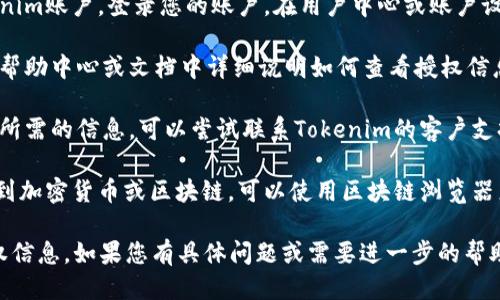 要查看Tokenim的授权信息，您可以按照以下步骤进行：

1. **访问官方网站**：首先，前往Tokenim的官方网站。在网站上，通常会有关于授权与认证的信息。

2. **登录账户**：如果您已经注册并拥有Tokenim账户，登录您的账户。在用户中心或账户设置中，您可能会找到相关的授权信息。

3. **查看文档或帮助中心**：许多平台会在其帮助中心或文档中详细说明如何查看授权信息。您可以查找“授权”或“API使用”相关的条目。

4. **联系支持团队**：如果您在网站上找不到所需的信息，可以尝试联系Tokenim的客户支持。通常，他们会提供您需要的具体授权信息。

5. **检查区块链浏览器**：如果Tokenim涉及到加密货币或区块链，可以使用区块链浏览器来查看特定地址或交易的授权信息。

通过以上步骤，您应该能够找到Tokenim的授权信息。如果您有具体问题或需要进一步的帮助，请告诉我。