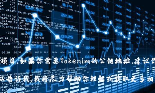 截至我最后一次更新的信息（2023年10月），Tokenim并不是一个广为人知的公链项目。如果你需要Tokenim的公链地址，建议你直接访问其官方网站或社交媒体渠道，以获取最新和最准确的信息。

如果你已经知道Tokenim相关的具体信息，例如其官方网站或其他可靠的资源，可以告诉我，我将尽力帮助你理解或获取更多相关的信息。请注意在任何交易或区块链操作中，总是谨慎确认信息的真实和安全性。