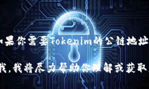 截至我最后一次更新的信息（2023年10月），Tokenim并不是一个广为人知的公链项目。如果你需要Tokenim的公链地址，建议你直接访问其官方网站或社交媒体渠道，以获取最新和最准确的信息。

如果你已经知道Tokenim相关的具体信息，例如其官方网站或其他可靠的资源，可以告诉我，我将尽力帮助你理解或获取更多相关的信息。请注意在任何交易或区块链操作中，总是谨慎确认信息的真实和安全性。