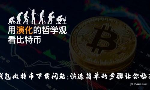 解决狐狸钱包比特币下载问题：快速简单的步骤让你畅享加密世界