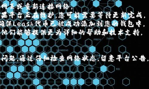 关于“tokenim看不到leash”的情况，这通常在加密资产或者区块链项目中出现。为了帮助您更清晰地理解这个问题，我可以为您提供有关Tokenim和Leash的相关背景、潜在原因及解决方案等详细信息。请看以下结构化内容：

Tokenim与Leash的背景
Tokenim和Leash都是与加密货币和区块链相关的名词。Tokenim可能是某个特定平台或Token的名称，而Leash通常与某些去中心化金融（DeFi）项目或加密货币相关联。这些项目在加密市场中不断出现，并可能引发投资者的兴趣。

Tokenim看不到Leash的可能原因
1. **技术问题**：技术问题可能会导致Tokenim无法显示Leash。例如，平台可能正在进行系统维护，或者出现了网络故障，导致数据无法即时更新。
2. **代币不兼容**：Tokenim和Leash之间可能存在代币不兼容的问题。如果这两个代币并不在同一网络上，或者协议不支持彼此的显示，您便无法看到与Leash相关的信息。
3. **钱包设置问题**：有时，用户的钱包设置可能导致信息的隐蔽。如果您的钱包尚未正确配置以显示特定资产，您可能无法看到Leash。

解决方案
1. **检查网络状态**：确保您的网络连接正常。如果您在查看Tokenim时遇到问题，尝试刷新网页或重新连接网络。
2. **平台公告**：检查Tokenim的官方网站或社交媒体账户，了解是否有公告或维护信息。如果平台正在维护，您可能需要等待更新完成。
3. **钱包设置检查**：确保您的数字钱包设置正确。如有需要，您可以参考相关的使用指南，确保Leash代币已被成功添加到您的钱包中。
4. **联系客服**：如果您尝试了所有步骤仍然无法解决问题，建议直接联系Tokenim的客服。他们能够提供更为详细的帮助和技术支持。

总结
Tokenim看不到Leash的问题可能源于多种因素，包括技术故障、代币的不兼容性或钱包设置问题。通过仔细检查网络状态，留意平台公告，钱包设置等方式，您可能能够解决这一问题。

请提供更多详细信息，或者具体的技术环境，我将为您提供更为针对性的建议。