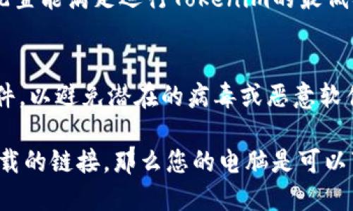 要确定电脑是否可以下载Tokenim，您需要考虑以下几个因素：

1. **操作系统兼容性**：
   - 确保您的电脑操作系统（如Windows、macOS、Linux）是否支持Tokenim。您可以访问Tokenim的官网或应用商店以查找兼容的版本。

2. **下载来源**：
   - 查看Tokenim是否在官方网站上提供下载链接，或是否在其他可信赖的平台（如软件商店）上提供下载。

3. **系统要求**：
   - 检查Tokenim的系统要求。确保您的电脑硬件配置能满足运行Tokenim的最低要求。

4. **安全性**：
   - 保护您的电脑安全，确保从可信的来源下载软件，以避免潜在的病毒或恶意软件。

如果上述条件都符合，并且您在官方网站上找到了下载的链接，那么您的电脑是可以下载并运行Tokenim的。