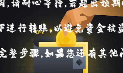 将ETH从火币网（Huobi）转移到TokenIM钱包的过程相对简单，但需要遵循一些基本的步骤。以下是详细的指南：

### 步骤一：准备工作

在转移ETH之前，请确保您已完成以下准备工作：

1. **TokenIM钱包**：确保您已经下载并安装了TokenIM钱包，并且已经创建了钱包地址。
   
2. **火币网账户**：确保您在火币网注册并完成身份验证。

3. **足够的ETH**：确保您的火币账户中有足够的ETH，并且考虑到转账费用。

### 步骤二：获取TokenIM钱包地址

在您可以将ETH从火币网转移到TokenIM之前，需要获取您的TokenIM钱包地址：

1. 打开您的TokenIM应用程序。
2. 登录您的钱包。
3. 找到您的ETH钱包，并复制钱包地址。这通常是以“0x”开头的一串字符。

### 步骤三：登录火币网

1. 使用您的账号信息登录火币网。
2. 确保您的账户安全，避免在公共网络下操作。

### 步骤四：转账ETH

1. 在火币网主页面，找到“资产”或“钱包”选项。
   
2. 在资产页面选择“提币”或“提现”选项。

3. 在提现页面中，选择“ETH”作为您要提取的资产。

4. 粘贴您之前复制的TokenIM钱包地址到地址栏。

5. 输入您希望提现的ETH数量。请确保满足最低提现限额，并考虑到手续费。

6. 查看所有信息是否正确，然后确认提现。

### 步骤五：确认提现

1. 提现申请提交后，火币网可能会要求您进行身份验证（如手机短信验证码、电子邮件验证码等）。

2. 完成验证后，您的提现请求将被处理。您可以在火币网的资金流水中查看提现状态。

### 步骤六：等待到账

1. 一旦提现完成，您会收到一个转账确认。
   
2. 通常，ETH转账会在几分钟内到账，但在网络拥堵的情况下，可能需要更长的时间。

3. 打开您的TokenIM钱包，查看ETH是否已经到账。

### 注意事项

- **手续费**：请注意转账手续费。在转账时，火币网会收取一定的手续费。如果您的账户余额不足以覆盖手续费，转账将失败。

- **地址准确性**：确保您输入的TokenIM钱包地址准确无误。地址错误将导致资金丢失。

- **处理时间**：不同交易所的处理时间可能不同。请耐心等待，若超出预期时间，请联系火币网客服询问具体情况。

- **安全性**：不要在公共场所或不安全的网络下进行转账，以避免资金被盗。保护好您的账户信息。

以上就是将ETH从火币网转账到TokenIM钱包的完整步骤。如果您还有其他问题或不确定的地方，可以随时询问。