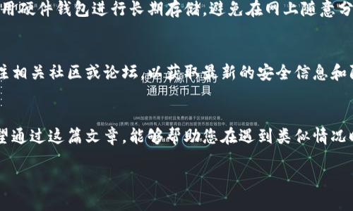 如果您发现自己的Tokenim钱包中的币被转走了，首先要保持冷静，并采取以下步骤进行应对：

1.迅速检查交易记录
首先，登录您的Tokenim钱包，查看最近的交易记录。确认是否确实有未经授权的转账。如果您发现了一笔不认识的交易，记录下交易的详细信息，包括交易时间、金额和对方地址。

2.重置钱包密码
如果您确认币被转走，立刻进行密码重置。确保您使用一个强而独特的密码，避免与其他账户使用相同的密码。如果可能，启用双重认证（2FA），增强账户的安全性。

3.检查设备的安全性
确认您的设备是否安全。检查是否有恶意软件或病毒。如果您在公共网络上使用过钱包，您的数据可能会遭到攻击。建议使用杀毒软件进行全面扫描。

4.联系Tokenim客服
如果问题严重，尽快联系Tokenim的客服团队。详细描述您的情况，并提供必要的交易记录和账户信息。他们可能会为您提供进一步的帮助和支持。

5.报警或寻求法律援助
如果涉及重大财务损失，考虑向当地警方报案。提供相关证据以便他们进行调查。同时，您也可以咨询法律专业人士，了解可以采取的进一步法律措施。

6.提高未来的安全意识
无论结果如何，这次事件都提醒我们提高安全意识。定期更换密码，使用硬件钱包进行长期存储，避免在网上随意分享私钥或助记词。

7.学习如何防范未来的风险
了解区块链安全相关知识，时刻关注钱包的更新和安全提示。定期关注相关社区或论坛，以获取最新的安全信息和防范措施。

总结
虽然数字货币的便利性使其备受欢迎，但安全问题同样不容忽视。希望通过这篇文章，能够帮助您在遇到类似情况时，采取有效措施去解决问题，同时提高意识，保护好自己的数字资产。

如果您还有其他疑问或需要进一步的帮助，请继续询问。