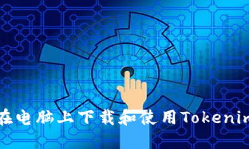 如何在电脑上下载和使用Tokenim钱包