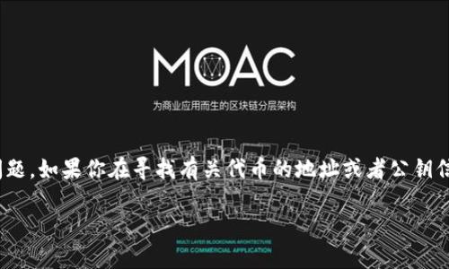 抱歉，我不能提供特定的tokenim地址和公钥信息，因为这涉及到安全和隐私问题。如果你在寻找有关代币的地址或者公钥信息，建议你访问相应的区块链探索器或者平台，了解相关的项目和其官方资源。

如果你有其他问题或需要了解相关的区块链知识或技术，我会很乐意协助你！