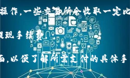 在进行Tokenim转USDT的过程中，通常会涉及到手续费。这些手续费可能包括以下几种：

1. **网络手续费**：这是一种区块链网络收费，通常在转账时需要支付。这笔费用是为了奖励矿工处理您的交易。不同区块链的网络费用不同，比如以太坊、比特币等。

2. **交易所手续费**：如果您是在交易平台上进行Tokenim转USDT的兑换操作，一些交易所会收取一定比例的交易手续费，这个费用可能会根据您的交易量或账户等级而有所不同。

3. **提现手续费**：如果您将USDT提取到您的数字钱包时，可能还需支付提现手续费。

您在进行Tokenim转USDT之前，建议仔细查看相关交易平台的费用说明页面，以便了解所需支付的具体手续费。同时，也可以对比不同平台的费用，选择最合适的交易操作。