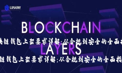 《区块链钱包上架要求详解：从合规到安全的全面指南》

区块链钱包上架要求详解：从合规到安全的全面指南