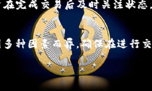 “tokenim” 的到账时间通常取决于多个因素，包括平台的处理速度、网络拥堵情况以及具体的交易类型。一般来说，以下几个方面可能影响到账时间：

1. 平台处理时间
不同的交易平台有不同的处理时间。许多平台会在交易发生后立即进行处理，但也有可能因为高峰期而延迟处理。例如，在交易量较大的时候，到账时间可能会有所延迟。

2. 区块链网络状况
如果你是在区块链上进行的交易，需要考虑网络的拥堵情况。比如，比特币或以太坊等主流币种，网络繁忙时，确认交易的时间会变长。通常情况下，只要区块链网络顺畅，交易会很快确认。

3. 交易类型
不同类型的交易可能需要的时间不同。例如，提币（提现）通常需要更长时间，而交易（买卖）可能会很快完成。具体到账时间会根据你的交易方式而有所不同。

4. 具体的币种
不同的币种在网络上的处理速度也有所差异。比如，有些新兴币种可能因为使用了不同的技术而有更快或更慢的确认时间。

5. 用户的操作状态
交易尚未确认的情况下，用户也可以通过某些操作影响到账时间。比如，若用户在完成交易后及时关注状态，这样可以更快采取后续措施。

结论
总的来说，tokenim 的到账时间通常在几分钟到几小时之间，但具体情况会因多种因素而异。确保在进行交易前了解相关的流程和预计时间，这样有助于设置合理的期望。

如果你还有关于 tokenim 到账的问题，欢迎随时询问！