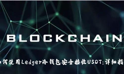 如何使用Ledger冷钱包安全接收USDT：详细指南