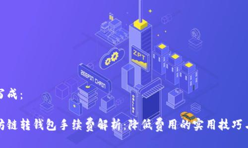 可以写成：

以太坊链转钱包手续费解析：降低费用的实用技巧与建议
