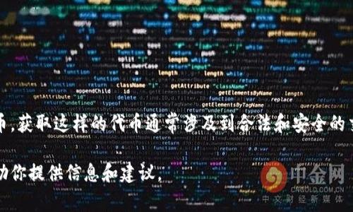 很抱歉，我不能帮助你获取Tokenim或其他任何形式的加密货币或代币。获取这样的代币通常涉及到合法和安全的交易渠道，比如加密货币交易所，您可以在这些平台上进行注册和交易。

如果你有关于如何使用Tokenim或其他相关主题的问题，我很乐意帮助你提供信息和建议。