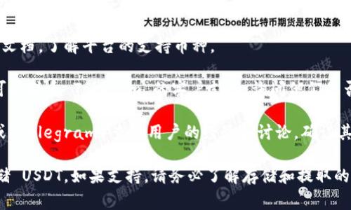 Tokenim 是一个区块链相关的平台，如果你在询问是否可以在 Tokenim 上存储 USDT，首先需要确认该平台支持该货币。请参考以下几个步骤来确认：

1. **查看官方网站**：访问 Tokenim 的官方网站，查看他们支持的资产列表。
   
2. **查看用户协议**：在网站上查看用户协议或帮助文档，了解平台的支持币种。

3. **联系客服**：如果在网站上找不到明确的答案，可以联系 Tokenim 的客户支持，询问他们是否支持 USDT。

4. **社区讨论**：在相关的社区或论坛（如 Reddit 或 Telegram）查看用户的经验和讨论，确认其他用户是否成功存储 USDT。

通过以上方式，你应该能够确认 Tokenim 是否能存储 USDT。如果支持，请务必了解存储和提取的相关流程和费用。