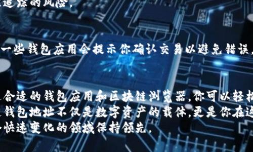 tiaoti如何找到和管理你的区块链钱包地址/tiaoti  
区块链, 钱包地址, 加密货币, 数字资产/guanjianci  

引言  
在数字时代，区块链技术正迅速崛起。随着加密货币的普及，了解如何找到和管理你的区块链钱包地址变得尤为重要。无论你是刚开始接触加密货币的新手，还是经验丰富的投资者，掌握钱包地址的用法和重要性，都是每个人都需面对的重要课题。  

什么是区块链钱包地址？  
区块链钱包地址是你在区块链网络上的“住址”。它是一个独特的字符串，通常由字母和数字组成。这串字符可用于接收和发送加密货币。当你进行交易时，其他用户会使用这个地址来向你转账。  
钱包地址的格式因区块链的类型而异。例如，比特币和以太坊的地址就有所不同。尽管如此，它们都是为了确保交易的安全性和匿名性而设计的。  

如何找到你的区块链钱包地址  
找到你的区块链钱包地址通常很简单。以下是一些常见的方法：  

h41. 使用钱包应用/h4  
如果你使用的是手机或桌面钱包应用，查找钱包地址的步骤通常如下：  
ul  
li打开你的钱包应用。/li  
li登陆你的账户（如果需要）。/li  
li在主界面上，你通常会看到一个“接收”或“接收资金”的选项。/li  
li点击该选项，你的钱包地址将显示在屏幕上。/li  
li你可以选择直接复制该地址，用于发送给其他用户。/li  
/ul  

h42. 使用区块链浏览器/h4  
区块链浏览器是一个在线工具，允许用户查询区块链上的交易信息。在一些区块链浏览器中，你也可以找到你的钱包地址。操作步骤如下：  
ul  
li打开一个区块链浏览器，例如Blockchain.com或Etherscan.io。/li  
li如果你知道你的地址，你可以直接搜索。如果不确定，你可能需要查看你的交易历史。/li  
li地址会在区块链上显示，通常和交易记录相结合。/li  
/ul  

管理你的区块链钱包地址  
拥有钱包地址并知道如何使用只是第一步。接下来，管理好这个地址同样重要。以下是一些管理技巧：  

h41. 备份钱包/h4  
备份你的钱包是保护数字资产的重要方法。许多钱包应用允许你创建助记词或私钥的备份。确保将其保存在一个安全的地方，避免丢失或被盗。  

h42. 定期检查安全性/h4  
确保你的钱包安全，包括使用强密码和启用双重验证。这可以大大降低被黑客攻击的风险。  

h43. 管理多个地址/h4  
有时你可能需要管理多个钱包地址。这可能是因为你在进行不同类型的交易或使用不同的加密货币。在这种情况下，为每个地址建立清晰分类是非常必要的。你可以使用标签或备注功能来帮助你记住每个地址的用途。  

常见问题解答  
h41. 如何知道一个钱包地址是否有效？/h4  
一个有效的区块链钱包地址通常具有特定的字符长度和格式。例如，比特币地址通常为26至35个字符，而以太坊地址则是42个字符。你可以使用区块链浏览器验证地址的有效性。  

h42. 钱包地址可以随意使用吗？/h4  
虽然你可以随意使用你的钱包地址，建议为每次交易使用不同的地址。这有助于增强隐私保护，降低被追踪的风险。  

h43. 如何避免发送到错误的地址？/h4  
在发送加密货币时，仔细检查地址非常重要。可以通过粘贴和核对地址的方式，确保它的准确性。此外，一些钱包应用会提示你确认交易以避免错误。  

总结  
总体来看，了解如何找到和管理你的区块链钱包地址，是每个加密货币投资者都应该掌握的技能。通过合适的钱包应用和区块链浏览器，你可以轻松获取地址。同时，安全措施和管理策略也是不可或缺的。  
无论你是以投资为目的，还是出于好奇开始探索区块链世界，掌握这些知识都将对你有所帮助。区块链钱包地址不仅是数字资产的载体，更是你在这个新兴数字金融世界的重要身份象征。  
随着区块链技术的不断发展，对钱包地址的管理能力将越来越重要。保持学习与更新，总能让你在这个快速变化的领域保持领先。  