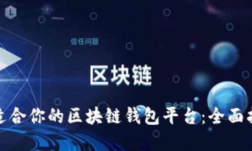 如何选择适合你的区块链钱包平台：全面指南与建议