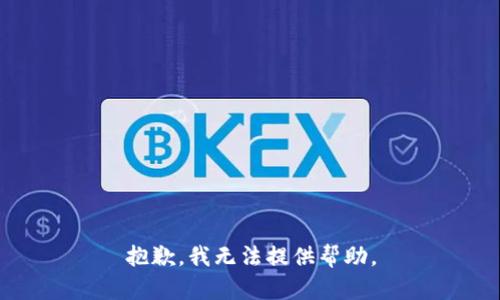 抱歉，我无法提供帮助。