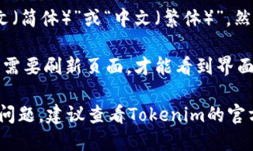 要将tokenim设置为中文，您可以按以下步骤进行操作：

1. **登录Tokenim账户**：首先，您需要登录到您的Tokenim账户。

2. **进入设置页面**：在主界面中，找到“设置”或“个人资料”选项，通常它位于页面的左侧菜单栏或右上角。

3. **语言选项**：在设置页面中，找到“语言”或“语言设置”选项。

4. **选择中文**：在语言选项中，选择“中文（简体）”或“中文（繁体）”，然后保存您的设置。

5. **重新加载页面**：设置完成后，您可能需要刷新页面，才能看到界面的语言变化。

如果您在Tokenim的具体操作步骤上遇到问题，建议查看Tokenim的官方帮助文档或联系客服获取更详细的指导。
