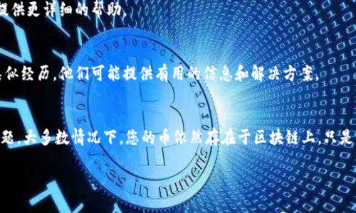 很高兴为您解答关于Tokenim恢复后币不见了的问题。不过，请您提供更多具体的信息，以便我能够更好地帮助您。以下是一些可能的考虑和建议：

### 1. **检查钱包地址**
在恢复Tokenim或其它数字货币钱包之后，首先需要确认您恢复的地址是否与之前的地址相同。不同的钱包地址会存储不同的币。

您可以通过区块链浏览器（例如Etherscan或BscScan）来检查您的地址，确认您的资产是否依然存在于区块链上。

### 2. **网络选择**
Tokenim可能是基于多个区块链的。请确保您选择了正确的网络。在某些情况下，用户会在以太坊和币安智能链等不同网络之间切换，导致看似丢失的币实际上在另一个网络上。

### 3. **钱包同步**
有时，钱包需要一些时间来同步并显示您的资产。如果您刚刚恢复钱包，请稍等片刻，确保它已完全同步。

### 4. **备份助记词**
恢复钱包时，确保使用正确的助记词。如果您输入了错误的助记词，您可能会恢复到一个新的钱包地址，而非您之前的资产所在地址。

### 5. **检查代币合约**
对于一些代币来说，有时需要在钱包中手动添加代币合约地址。请您确认在您的Tokenim钱包中是否已添加所有相关代币。

如果没有，您可以通过项目的官方网站或社区获取正确的合约地址。

### 6. **联系支持团队**
如果您仍然无法找到您的币，建议联系Tokenim的客服支援。他们可以提供更详细的帮助。

### 7. **社区资源**
可以查找Tokenim的社区论坛或社交媒体平台，请教其他用户是否有类似经历。他们可能提供有用的信息和解决方案。

### 结论
Tokenim恢复后，如果您的币不见了，首先应保持冷静，逐步排查上述问题。大多数情况下，您的币依然存在于区块链上，只是未能在钱包中正确显示。请定期备份您的钱包信息，保护您的资产安全。

如果您有更多细节，我可以提供更精确的建议！